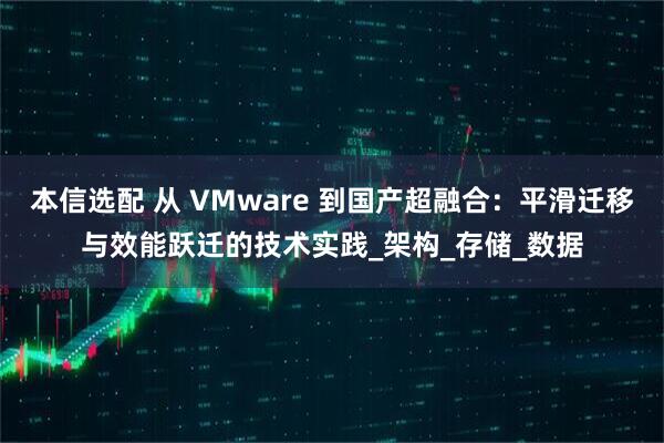 本信选配 从 VMware 到国产超融合：平滑迁移与效能跃迁的技术实践_架构_存储_数据