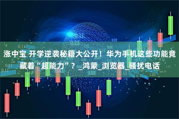 涨中宝 开学逆袭秘籍大公开！华为手机这些功能竟藏着“超能力”？_鸿蒙_浏览器_骚扰电话