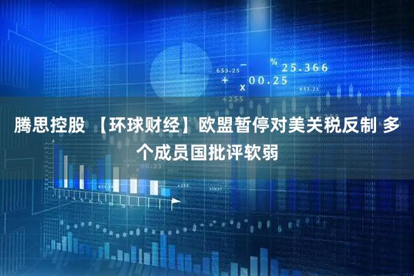 腾思控股 【环球财经】欧盟暂停对美关税反制 多个成员国批评软弱