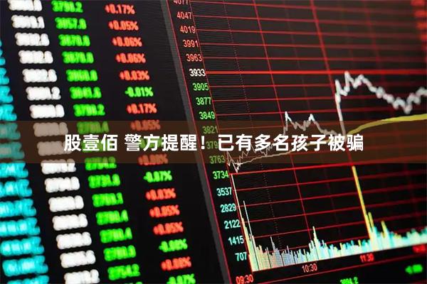 股壹佰 警方提醒！已有多名孩子被骗