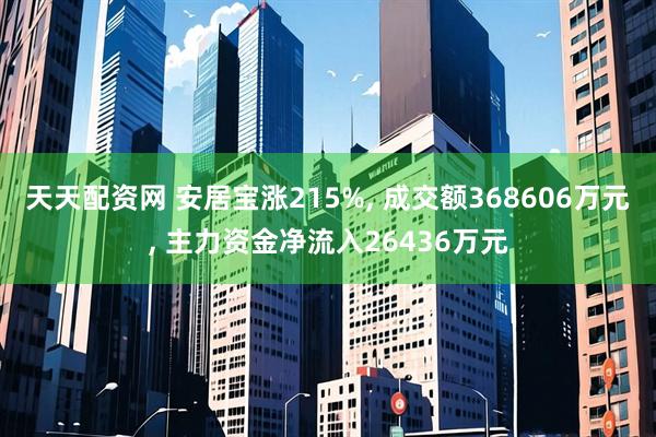 天天配资网 安居宝涨215%, 成交额368606万元, 主力资金净流入26436万元