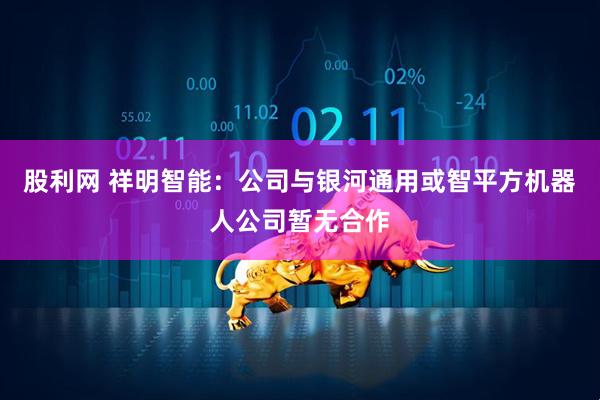股利网 祥明智能：公司与银河通用或智平方机器人公司暂无合作
